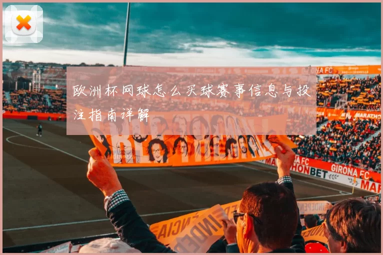 欧洲杯网球怎么买球赛事信息与投注指南详解