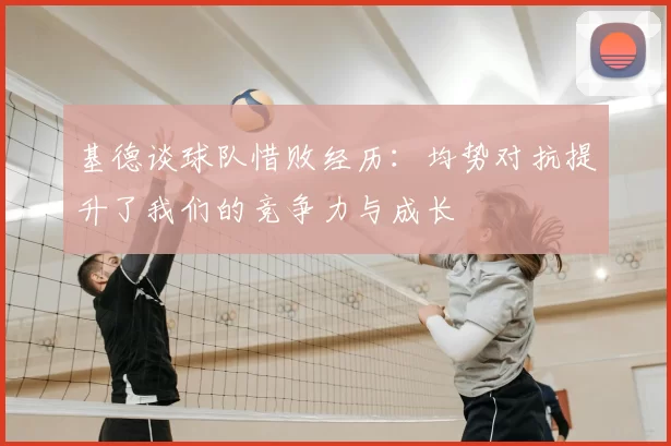 基德谈球队惜败经历:均势对抗提升了我们的竞争力与成长