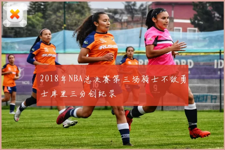2018年NBA总决赛第三场骑士不敌勇士库里三分创纪录