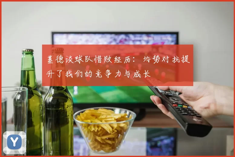 基德谈球队惜败经历:均势对抗提升了我们的竞争力与成长