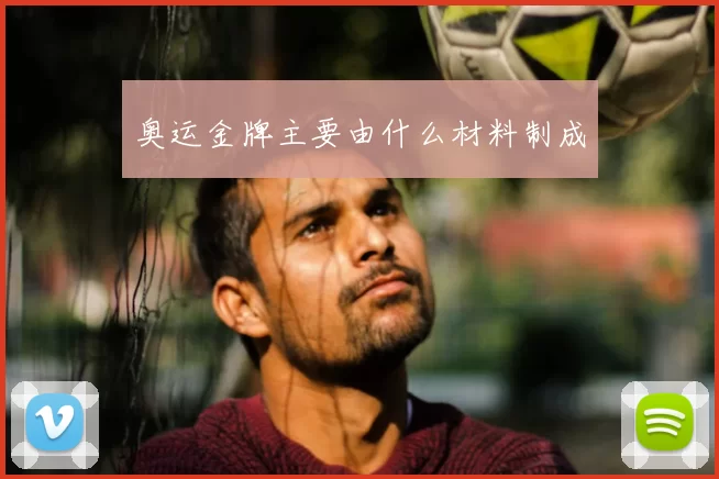 奥运金牌主要由什么材料制成