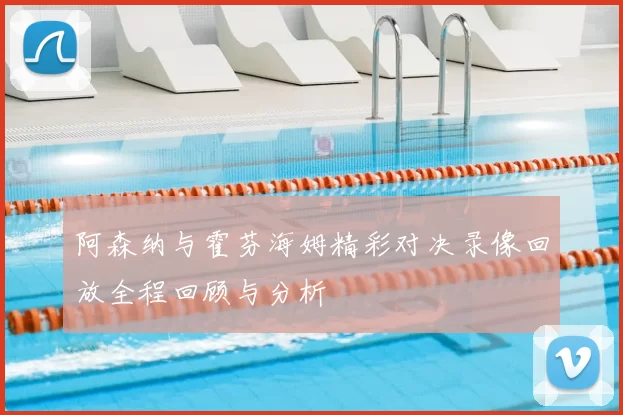 阿森纳与霍芬海姆精彩对决录像回放全程回顾与分析