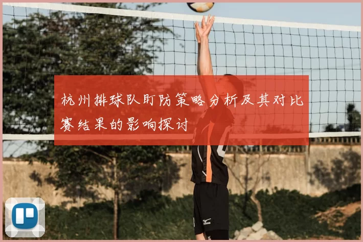 杭州排球队盯防策略分析及其对比赛结果的影响探讨