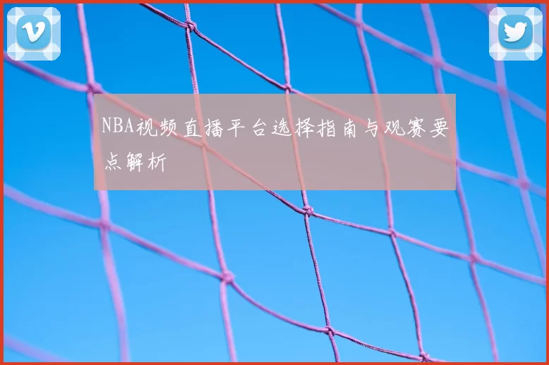 NBA视频直播平台选择指南与观赛要点解析