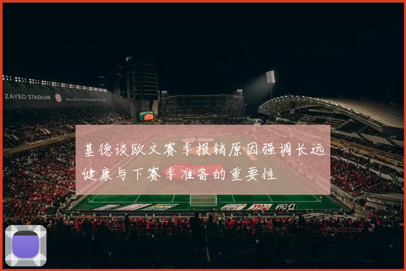 基德谈欧文赛季报销原因强调长远健康与下赛季准备的重要性