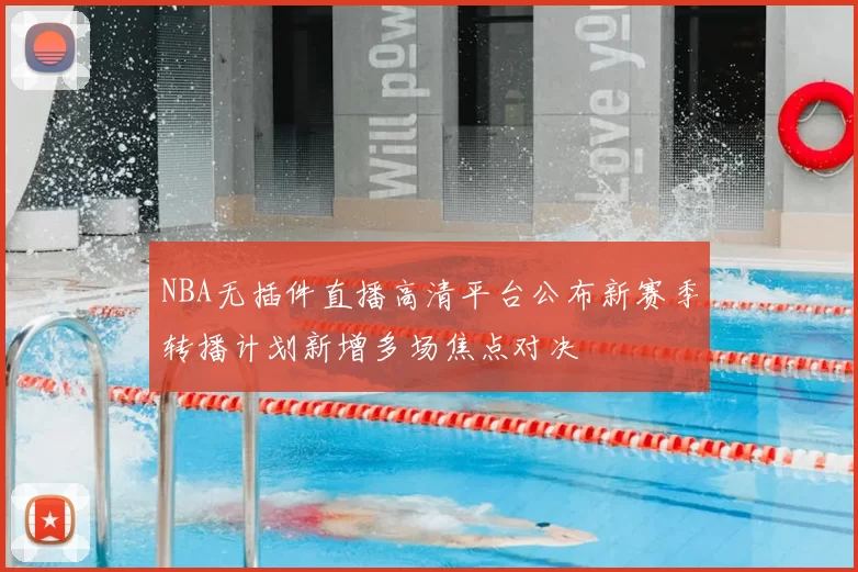 NBA无插件直播高清平台公布新赛季转播计划新增多场焦点对决