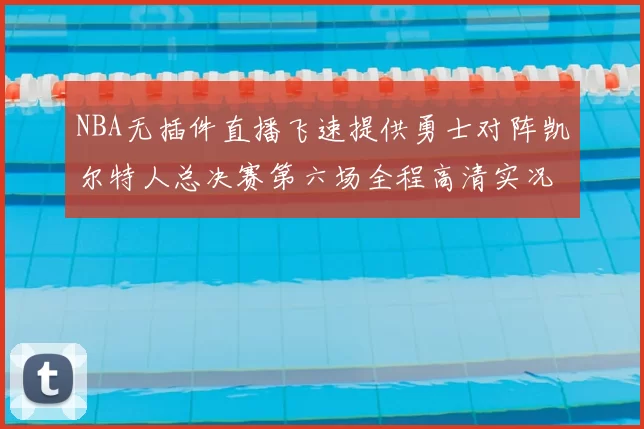 NBA无插件直播飞速提供勇士对阵凯尔特人总决赛第六场全程高清实况