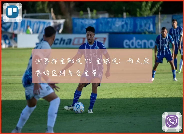 世界杯金靴奖 vs 金球奖:两大荣誉的区别与含金量
