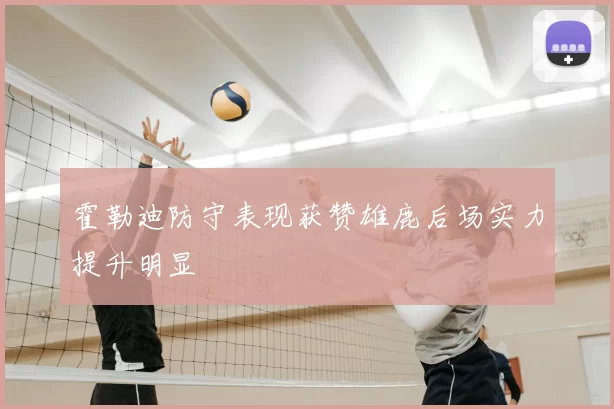 霍勒迪防守表现获赞雄鹿后场实力提升明显