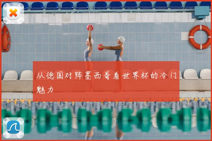 从德国对阵墨西哥看世界杯的冷门魅力