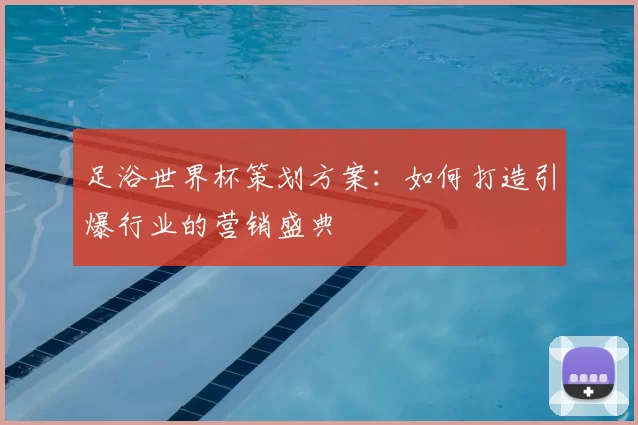 足浴世界杯策划方案:如何打造引爆行业的营销盛典