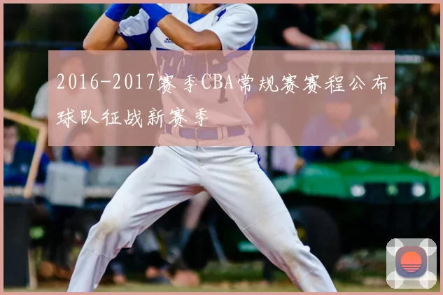 2016-2017赛季CBA常规赛赛程公布球队征战新赛季
