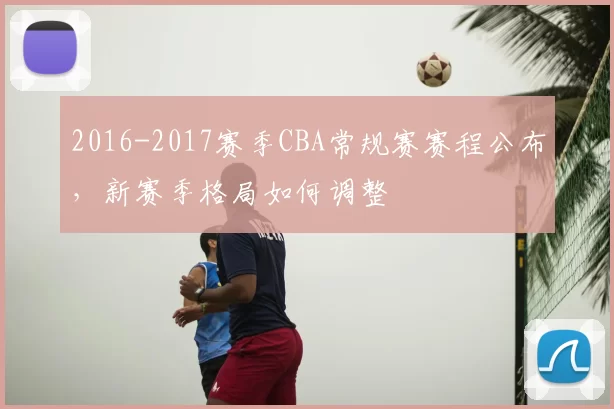 2016-2017赛季CBA常规赛赛程公布,新赛季格局如何调整