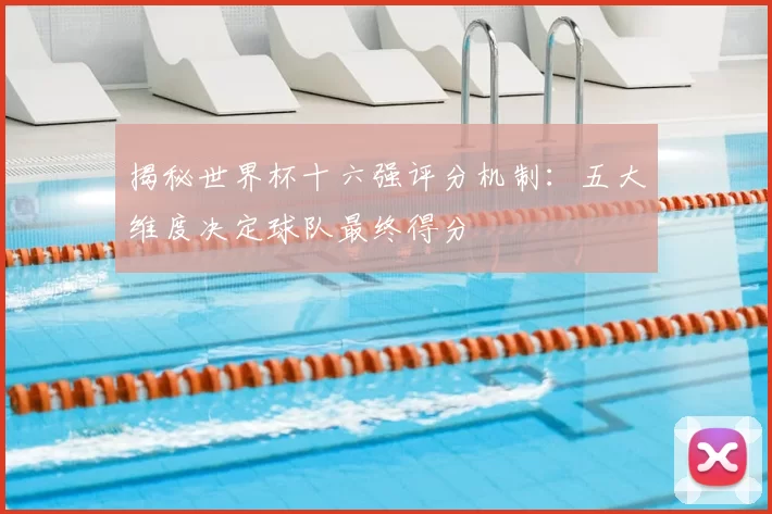 揭秘世界杯十六强评分机制:五大维度决定球队最终得分