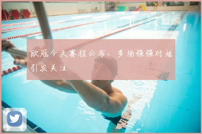 欧冠今天赛程公布,多场强强对话引发关注