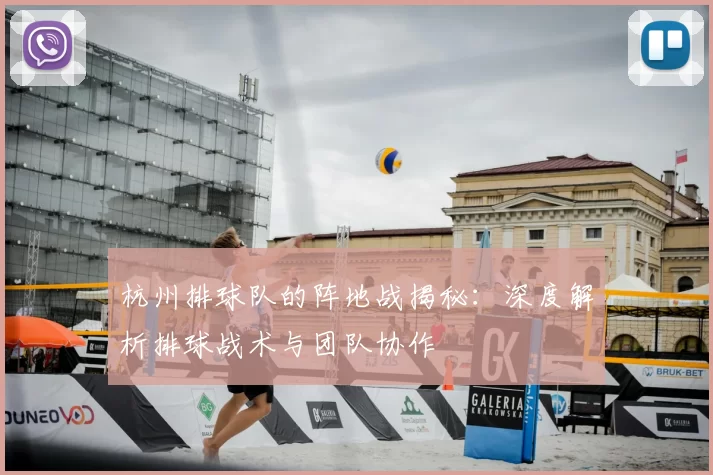 杭州排球队的阵地战揭秘：深度解析排球战术与团队协作