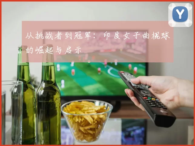 从挑战者到冠军:印度女子曲棍球的崛起与启示