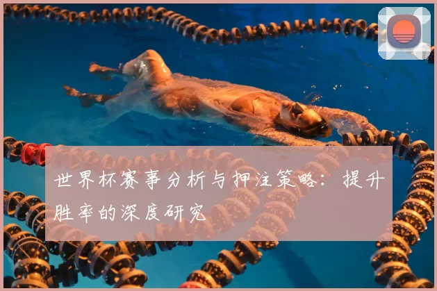世界杯赛事分析与押注策略:提升胜率的深度研究