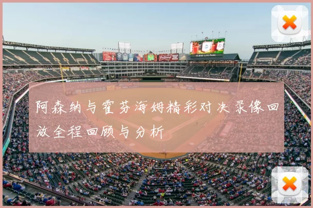 阿森纳与霍芬海姆精彩对决录像回放全程回顾与分析