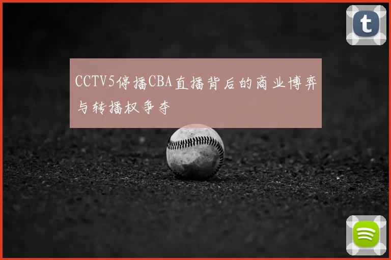 CCTV5停播CBA直播背后的商业博弈与转播权争夺