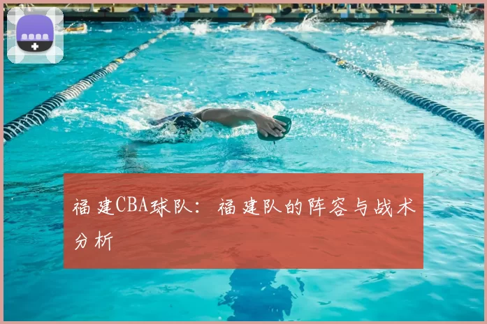 福建CBA球队:福建队的阵容与战术分析
