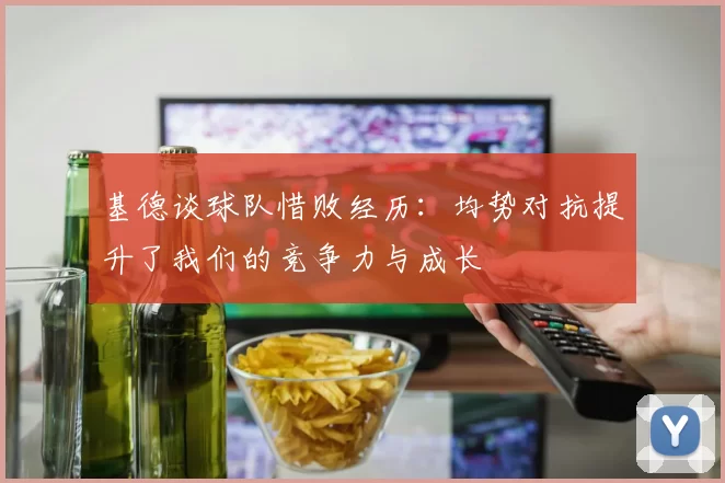 基德谈球队惜败经历:均势对抗提升了我们的竞争力与成长