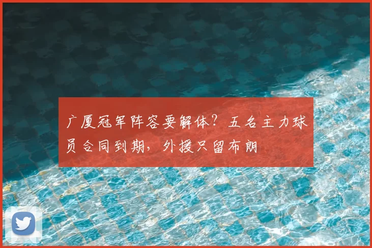广厦冠军阵容要解体?五名主力球员合同到期,外援只留布朗