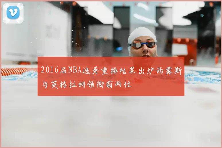 2016届NBA选秀重排结果出炉西蒙斯与英格拉姆领衔前两位