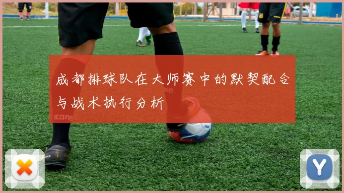 成都排球队在大师赛中的默契配合与战术执行分析