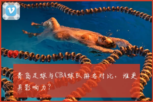 青岛足球与CBA球队排名对比,谁更具影响力?