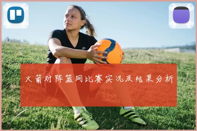 火箭对阵篮网比赛实况及结果分析