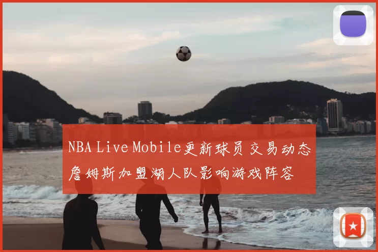 NBA Live Mobile更新球员交易动态詹姆斯加盟湖人队影响游戏阵容