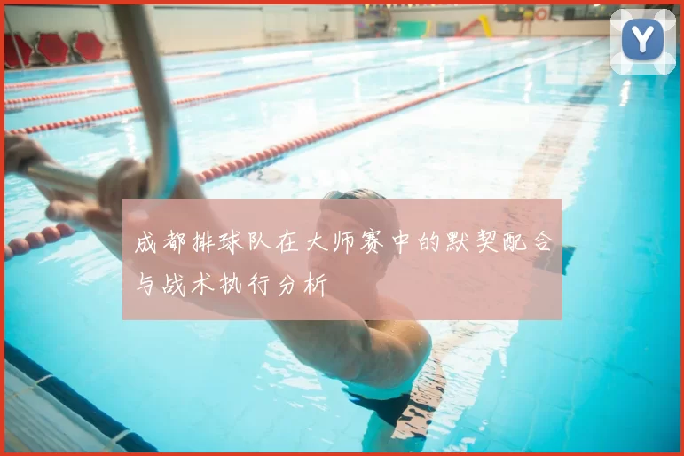 成都排球队在大师赛中的默契配合与战术执行分析
