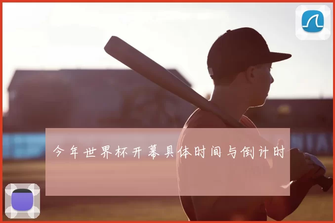 今年世界杯开幕具体时间与倒计时