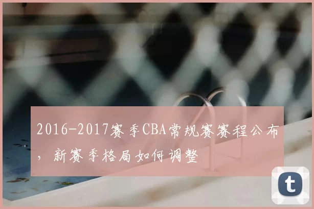 2016-2017赛季CBA常规赛赛程公布,新赛季格局如何调整