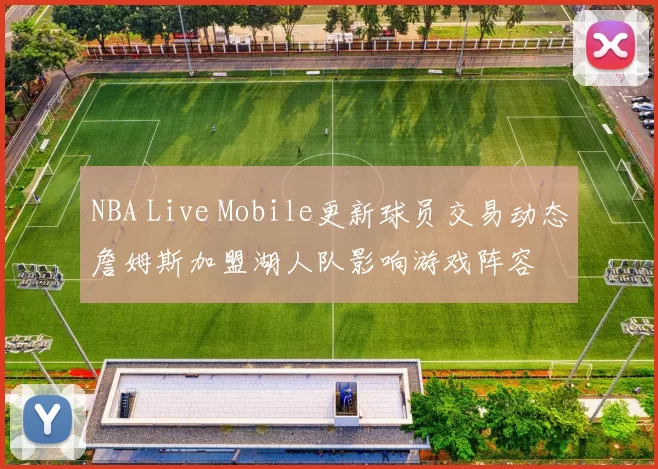 NBA Live Mobile更新球员交易动态詹姆斯加盟湖人队影响游戏阵容