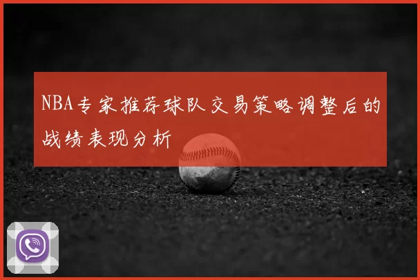 NBA专家推荐球队交易策略调整后的战绩表现分析