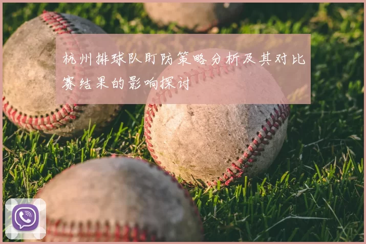 杭州排球队盯防策略分析及其对比赛结果的影响探讨