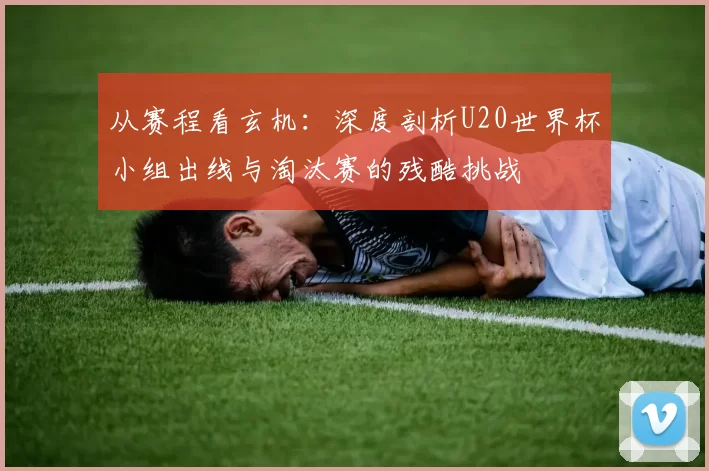 从赛程看玄机:深度剖析U20世界杯小组出线与淘汰赛的残酷挑战