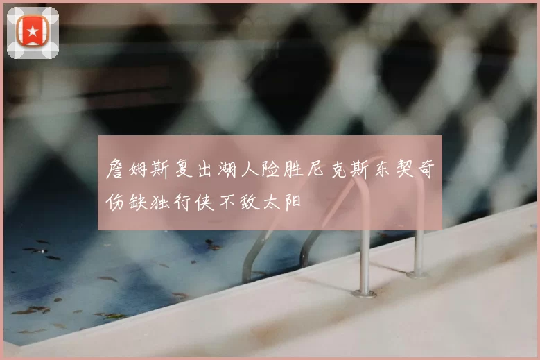 詹姆斯复出湖人险胜尼克斯东契奇伤缺独行侠不敌太阳