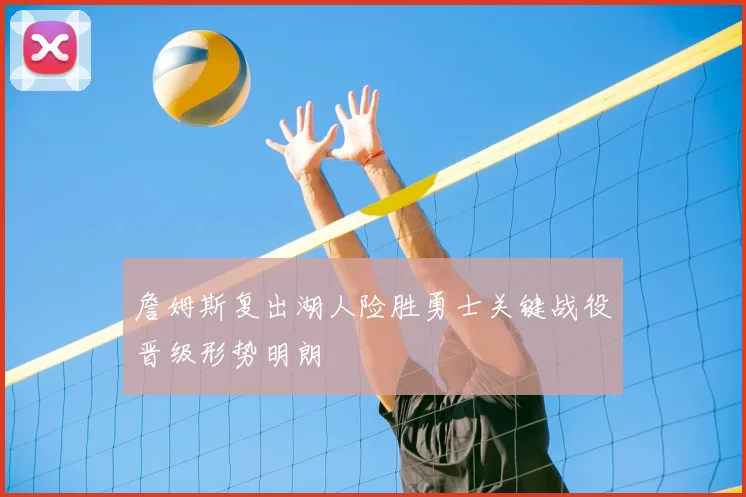 詹姆斯复出湖人险胜勇士关键战役晋级形势明朗