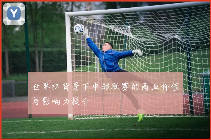 世界杯背景下中超联赛的商业价值与影响力提升