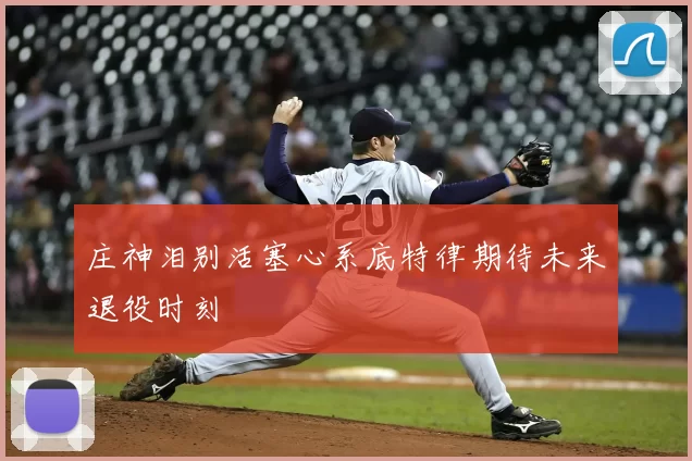 庄神泪别活塞心系底特律期待未来退役时刻