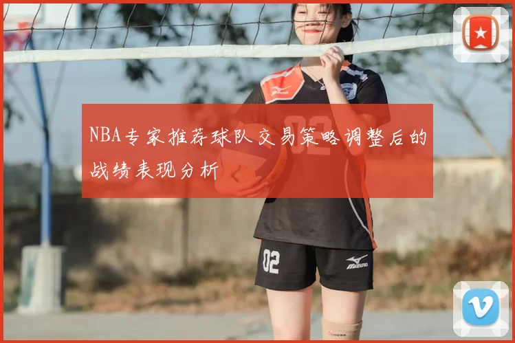 NBA专家推荐球队交易策略调整后的战绩表现分析