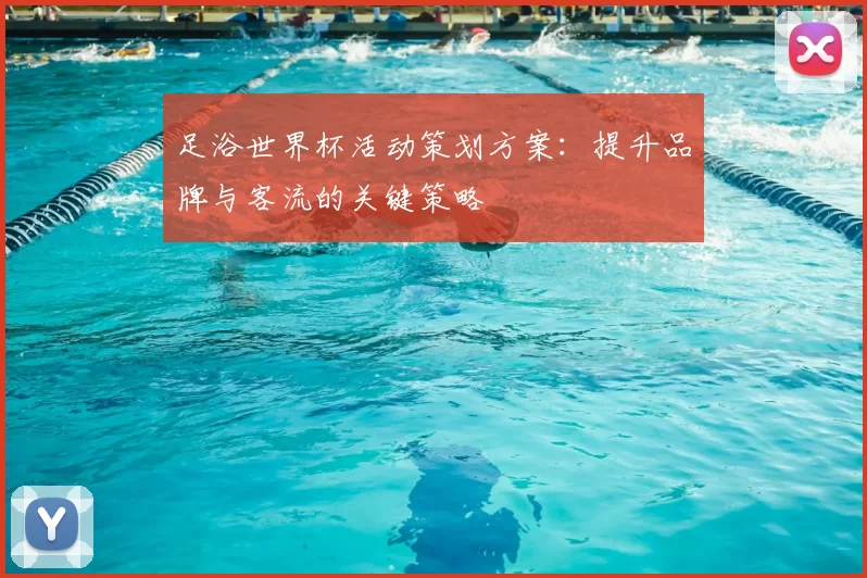 足浴世界杯活动策划方案:提升品牌与客流的关键策略