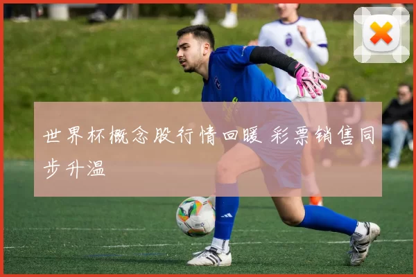 世界杯概念股行情回暖 彩票销售同步升温