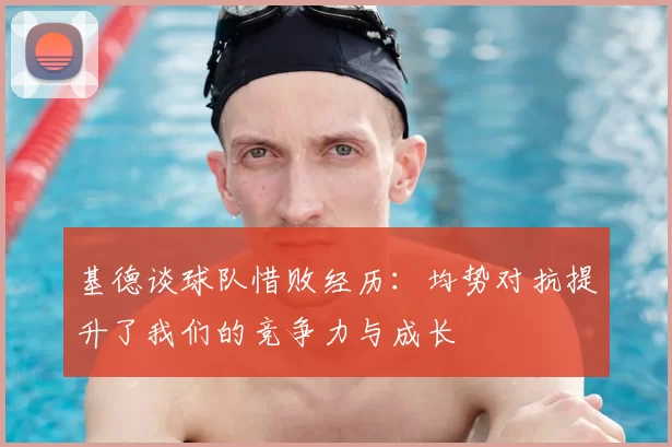 基德谈球队惜败经历:均势对抗提升了我们的竞争力与成长