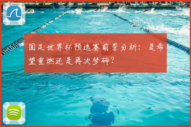 国足世界杯预选赛前景分析：是希望重燃还是再次梦碎？