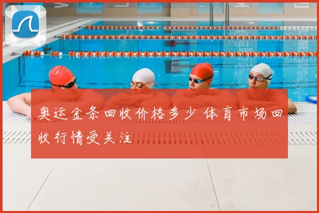 奥运金条回收价格多少 体育市场回收行情受关注