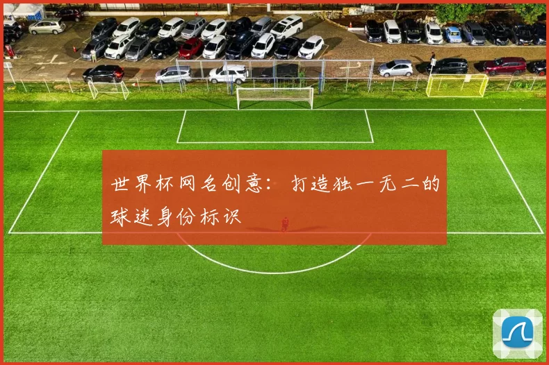世界杯网名创意：打造独一无二的球迷身份标识